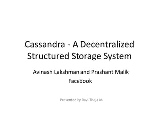 Cassandra - A Decentralized
Structured Storage System
Avinash Lakshman and Prashant Malik
Facebook
Presented by Ravi Theja M
 