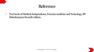 Reference
1
3
Toxicology & Forensic Serology
• Text book of MedicalJurisprudence,ForensicmedicineandToxicology,BV
SubrahmanymSeventhedition.
 