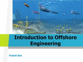 Introduction to Offshore
Engineering
Yutaek Seo
 