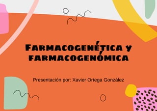 Farmacogenética y
farmacogenómica
Presentación por: Xavier Ortega González 
 
 