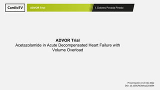 I. Dolores Poveda Pinedo
ADVOR Trial
Presentación en el ESC 2022
DOI: 10.1056/NEJMoa2203094
ADVOR Trial
Acetazolamide in Acute Decompensated Heart Failure with
Volume Overload
 
