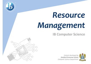 IB Computer Science
Content developed by
Dartford Grammar School
Computer Science Department
Resource
Management
 