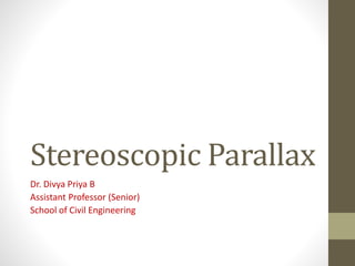 Stereoscopic Parallax
Dr. Divya Priya B
Assistant Professor (Senior)
School of Civil Engineering
 