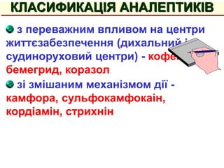 з переважним впливом на центри
життєзабезпечення (дихальний і
судиноруховий центри) - кофеїн,
бемегрид, коразол
зі змішаним механізмом дії -
камфора, сульфокамфокаін,
кордіамін, стрихнін
КЛАСИФИКАЦІЯ АНАЛЕПТИКІВ
 