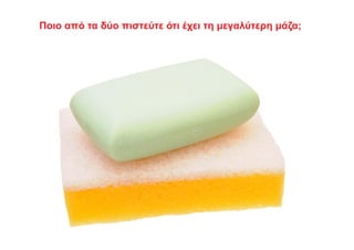 Ποιο από τα δύο πιστεύτε ότι έχει τη μεγαλύτερη μάζα;
 