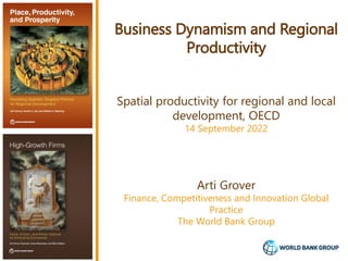 Business Dynamism and Regional
Productivity
Spatial productivity for regional and local
development, OECD
14 September 2022
Arti Grover
Finance, Competitiveness and Innovation Global
Practice
The World Bank Group
 
