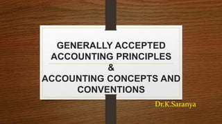 GENERALLY ACCEPTED
ACCOUNTING PRINCIPLES
&
ACCOUNTING CONCEPTS AND
CONVENTIONS
Dr.K.Saranya
 