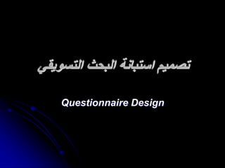 ‫التسويقي‬ ‫البحث‬ ‫استبانة‬ ‫تصميم‬
Questionnaire Design
 