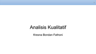 Analisis Kualitatif
Kresna Bondan Fathoni
1
 