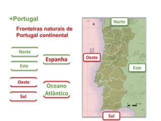 Fronteiras naturais de
Portugal continental
+Portugal
Norte
Este
Espanha
Oeste
Sul
Oceano
Atlântico
Norte
Este
Oeste
Sul
 