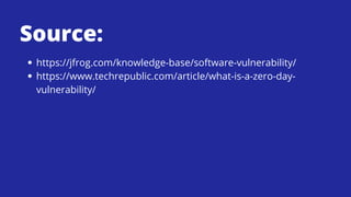 Source:
https://jfrog.com/knowledge-base/software-vulnerability/
https://www.techrepublic.com/article/what-is-a-zero-day-
vulnerability/
 