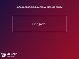 CURSO DE PNEUMOLOGIA PARA A ATENÇÃO BÁSICA
Obrigado!
 