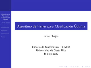 Algoritmo de
Fisher para
Clasificación
Óptima
Javier Trejos
Introducción
Algoritmo
Optimalidad
Prueba
Algoritmo de Fisher para Clasificación Óptima
Javier Trejos
Escuela de Matemática – CIMPA
Universidad de Costa Rica
II ciclo 2020
 