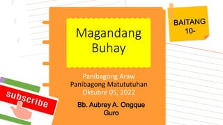 Panibagong Araw
Panibagong Matututuhan
Oktubre 05, 2022
Magandang
Buhay
Bb. Aubrey A. Ongque
Guro
 