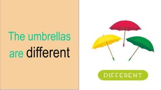 The umbrellas
are different