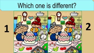 Which one is different?
1 2