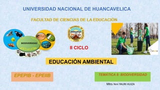 UNIVERSIDAD NACIONAL DE HUANCAVELICA
II CICLO
EDUCACIÓN AMBIENTAL
TEMÁTICA 8: BIODIVERSIDAD
Mtro.Yeni YAURI HUIZA
EPEPIB - EPEIIB
 