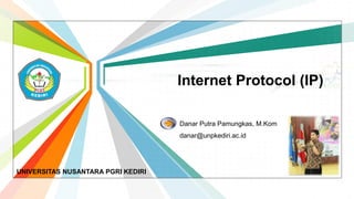 L/O/G/O
www.themegallery.com
Internet Protocol (IP)
Danar Putra Pamungkas, M.Kom
danar@unpkediri.ac.id
UNIVERSITAS NUSANTARA PGRI KEDIRI
 