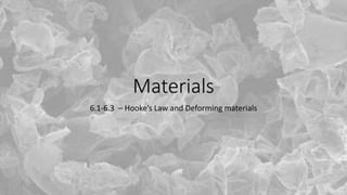 Materials
6.1-6.3 – Hooke’s Law and Deforming materials
 