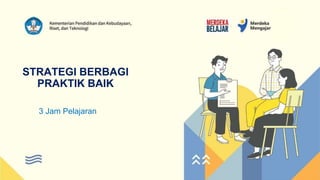 Kementerian Pendidikan, Kebudayaan, Riset dan Teknologi
STRATEGI BERBAGI
PRAKTIK BAIK
3 Jam Pelajaran
 