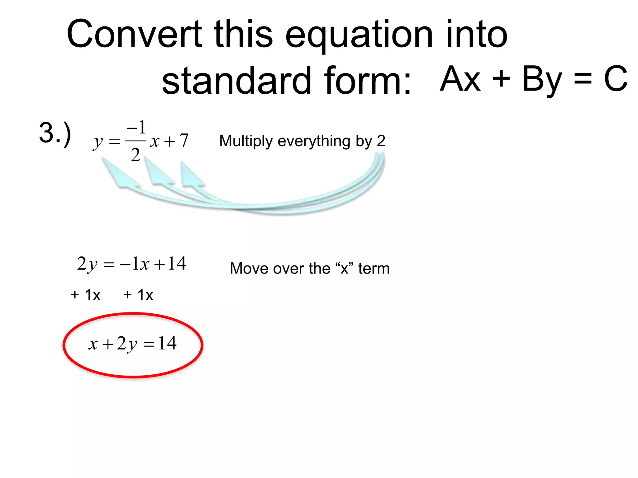 Convert this equation into
standard form:
3.)

y 
1
2
x  7 Multiply everything by 2

2y  1x 14
+ 1x + 1x
Ax + By = C
Move over the “x” term

x  2y 14
 