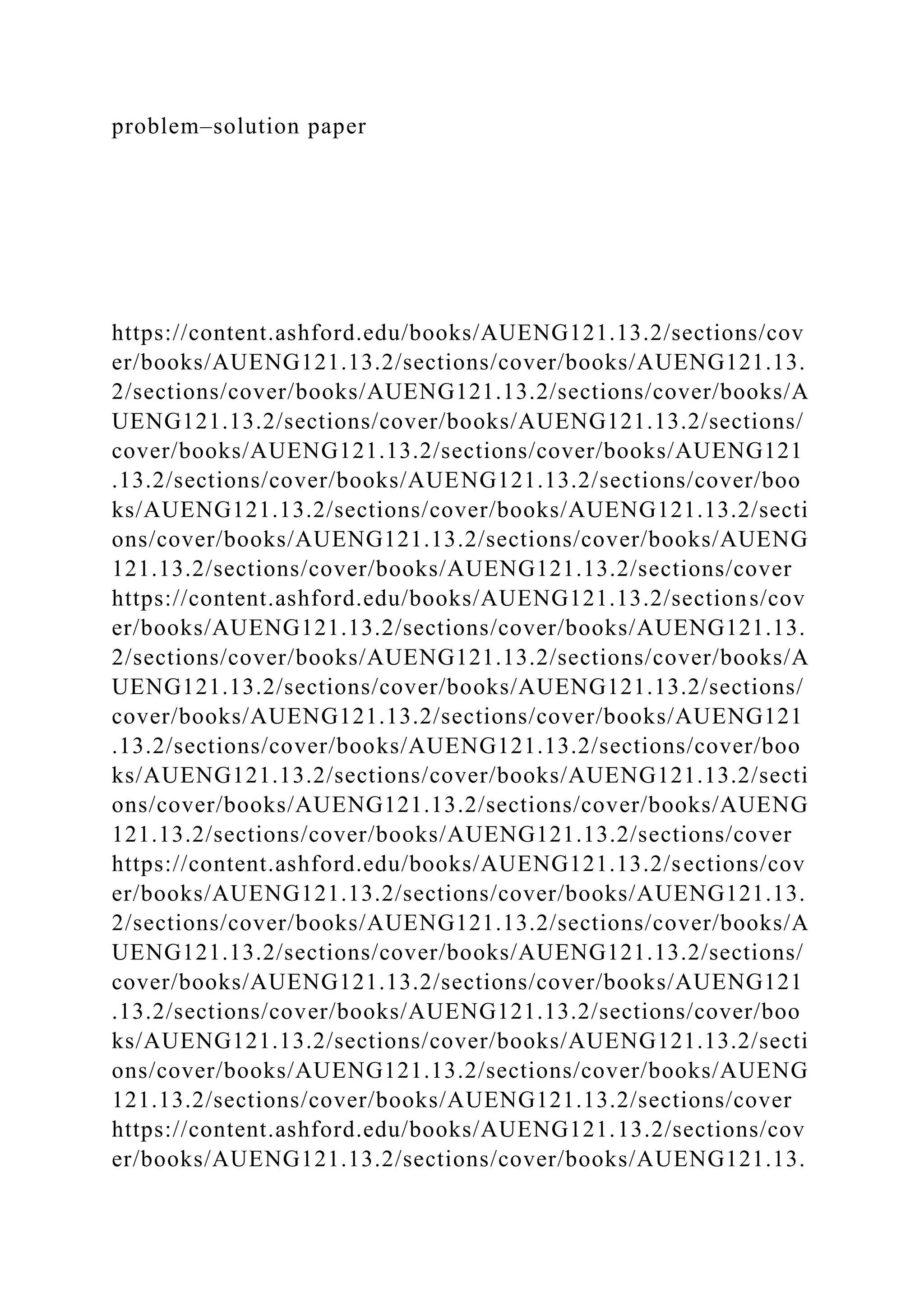problem–solution paper
https://content.ashford.edu/books/AUENG121.13.2/sections/cov
er/books/AUENG121.13.2/sections/cover/books/AUENG121.13.
2/sections/cover/books/AUENG121.13.2/sections/cover/books/A
UENG121.13.2/sections/cover/books/AUENG121.13.2/sections/
cover/books/AUENG121.13.2/sections/cover/books/AUENG121
.13.2/sections/cover/books/AUENG121.13.2/sections/cover/boo
ks/AUENG121.13.2/sections/cover/books/AUENG121.13.2/secti
ons/cover/books/AUENG121.13.2/sections/cover/books/AUENG
121.13.2/sections/cover/books/AUENG121.13.2/sections/cover
https://content.ashford.edu/books/AUENG121.13.2/sections/cov
er/books/AUENG121.13.2/sections/cover/books/AUENG121.13.
2/sections/cover/books/AUENG121.13.2/sections/cover/books/A
UENG121.13.2/sections/cover/books/AUENG121.13.2/sections/
cover/books/AUENG121.13.2/sections/cover/books/AUENG121
.13.2/sections/cover/books/AUENG121.13.2/sections/cover/boo
ks/AUENG121.13.2/sections/cover/books/AUENG121.13.2/secti
ons/cover/books/AUENG121.13.2/sections/cover/books/AUENG
121.13.2/sections/cover/books/AUENG121.13.2/sections/cover
https://content.ashford.edu/books/AUENG121.13.2/sections/cov
er/books/AUENG121.13.2/sections/cover/books/AUENG121.13.
2/sections/cover/books/AUENG121.13.2/sections/cover/books/A
UENG121.13.2/sections/cover/books/AUENG121.13.2/sections/
cover/books/AUENG121.13.2/sections/cover/books/AUENG121
.13.2/sections/cover/books/AUENG121.13.2/sections/cover/boo
ks/AUENG121.13.2/sections/cover/books/AUENG121.13.2/secti
ons/cover/books/AUENG121.13.2/sections/cover/books/AUENG
121.13.2/sections/cover/books/AUENG121.13.2/sections/cover
https://content.ashford.edu/books/AUENG121.13.2/sections/cov
er/books/AUENG121.13.2/sections/cover/books/AUENG121.13.
 