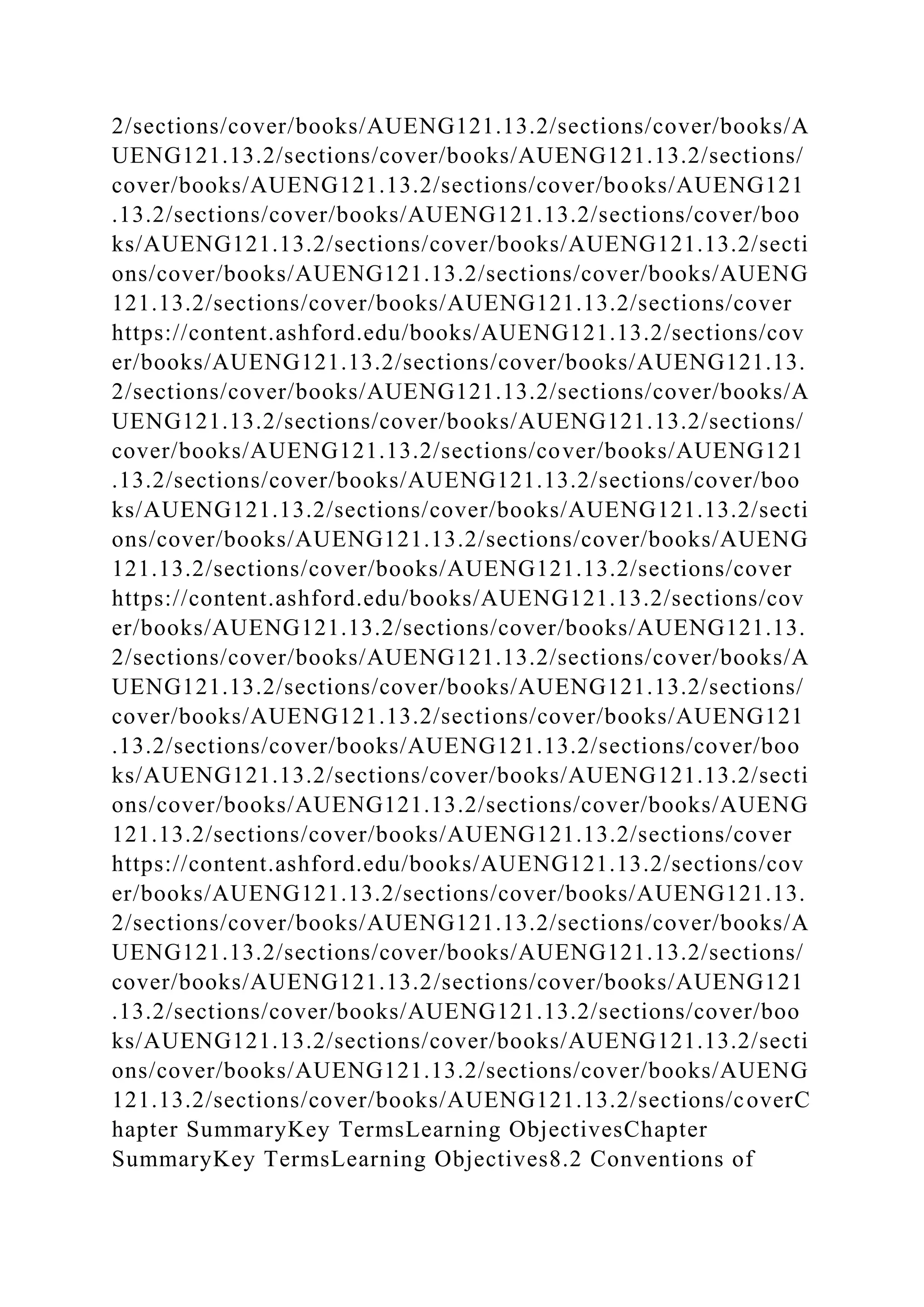 2/sections/cover/books/AUENG121.13.2/sections/cover/books/A
UENG121.13.2/sections/cover/books/AUENG121.13.2/sections/
cover/books/AUENG121.13.2/sections/cover/books/AUENG121
.13.2/sections/cover/books/AUENG121.13.2/sections/cover/boo
ks/AUENG121.13.2/sections/cover/books/AUENG121.13.2/secti
ons/cover/books/AUENG121.13.2/sections/cover/books/AUENG
121.13.2/sections/cover/books/AUENG121.13.2/sections/cover
https://content.ashford.edu/books/AUENG121.13.2/sections/cov
er/books/AUENG121.13.2/sections/cover/books/AUENG121.13.
2/sections/cover/books/AUENG121.13.2/sections/cover/books/A
UENG121.13.2/sections/cover/books/AUENG121.13.2/sections/
cover/books/AUENG121.13.2/sections/cover/books/AUENG121
.13.2/sections/cover/books/AUENG121.13.2/sections/cover/boo
ks/AUENG121.13.2/sections/cover/books/AUENG121.13.2/secti
ons/cover/books/AUENG121.13.2/sections/cover/books/AUENG
121.13.2/sections/cover/books/AUENG121.13.2/sections/cover
https://content.ashford.edu/books/AUENG121.13.2/sections/cov
er/books/AUENG121.13.2/sections/cover/books/AUENG121.13.
2/sections/cover/books/AUENG121.13.2/sections/cover/books/A
UENG121.13.2/sections/cover/books/AUENG121.13.2/sections/
cover/books/AUENG121.13.2/sections/cover/books/AUENG121
.13.2/sections/cover/books/AUENG121.13.2/sections/cover/boo
ks/AUENG121.13.2/sections/cover/books/AUENG121.13.2/secti
ons/cover/books/AUENG121.13.2/sections/cover/books/AUENG
121.13.2/sections/cover/books/AUENG121.13.2/sections/cover
https://content.ashford.edu/books/AUENG121.13.2/sections/cov
er/books/AUENG121.13.2/sections/cover/books/AUENG121.13.
2/sections/cover/books/AUENG121.13.2/sections/cover/books/A
UENG121.13.2/sections/cover/books/AUENG121.13.2/sections/
cover/books/AUENG121.13.2/sections/cover/books/AUENG121
.13.2/sections/cover/books/AUENG121.13.2/sections/cover/boo
ks/AUENG121.13.2/sections/cover/books/AUENG121.13.2/secti
ons/cover/books/AUENG121.13.2/sections/cover/books/AUENG
121.13.2/sections/cover/books/AUENG121.13.2/sections/coverC
hapter SummaryKey TermsLearning ObjectivesChapter
SummaryKey TermsLearning Objectives8.2 Conventions of
 