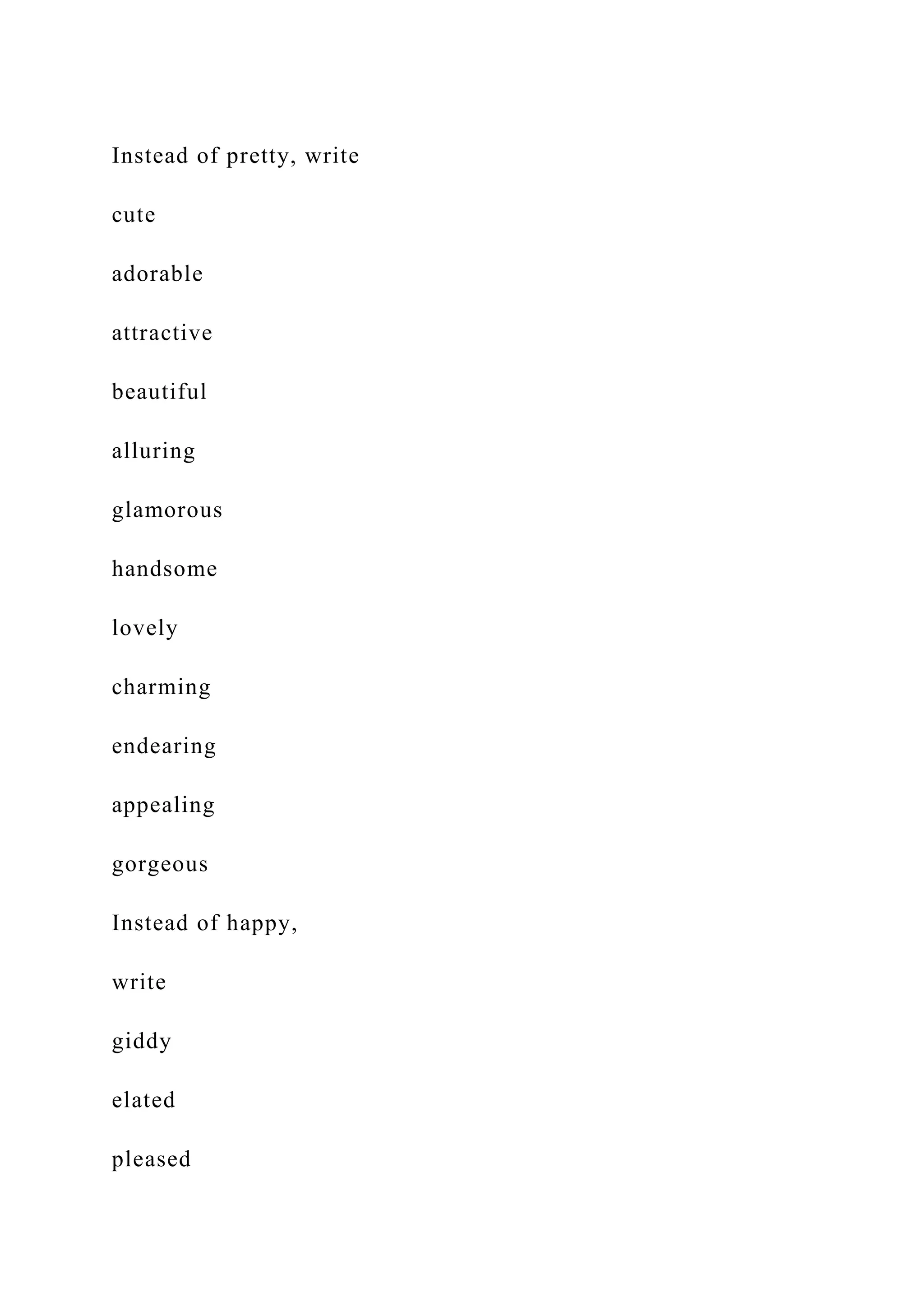 Instead of pretty, write
cute
adorable
attractive
beautiful
alluring
glamorous
handsome
lovely
charming
endearing
appealing
gorgeous
Instead of happy,
write
giddy
elated
pleased
 