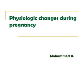 Physiologic changes during
pregnancy
Mohammed A.
 