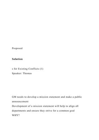Proposed
Solution
s for Existing Conflicts (1)
Speaker: Thomas
GM needs to develop a mission statement and make a public
announcement
Development of a mission statement will help to align all
departments and ensure they strive for a common goal
WHY?
 