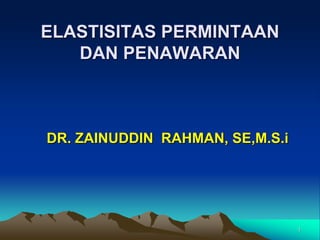 1
ELASTISITAS PERMINTAAN
DAN PENAWARAN
DR. ZAINUDDIN RAHMAN, SE,M.S.i
 
