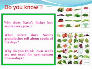 Do you know ?
Why does Nasir’s father buy
seeds every year ?
What secret does Nasir’s
grandfather tell about seeds of
his ...