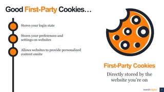 4
GoodFirst-PartyCookies…
First-Party Cookies
Directly stored by the
website you’re on
Stores your login state
Stores your...
