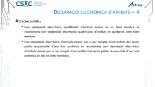 DECLARACIÓ ELECTRÒNICA D’ATRIBUTS – 4
Efectes jurídics
• Una declaració electrònica qualificada d'atributs emesa en un Est...