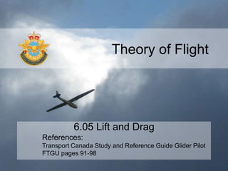 Theory of Flight
6.05 Lift and Drag
References:
Transport Canada Study and Reference Guide Glider Pilot
FTGU pages 91-98
 