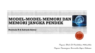 MODEL-MODEL MEMORI DAN
MEMORI JANGKA PENDEK
Nurmala R & Zakiyah Anwar
Program Studi S-3 Pendidikan Matematika
Program Pascasarjana Universitas Negeri Makassar
 