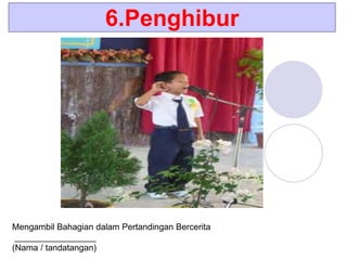 6.Penghibur
Mengambil Bahagian dalam Pertandingan Bercerita
_________________
(Nama / tandatangan)
 