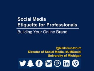 Social Media
Etiquette for Professionals
@NikkiSunstrum
Director of Social Media, #UMSocial
University of Michigan
Building Your Online Brand
 