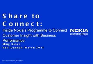 Share to Connect: Inside Nokia’s Programme to Connect Customer Insight with Business Performance Ming Kwan SBS London,  March 2011 