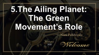 5.The Ailing Planet:
The Green
Movement’s Role
-- Nani Palkhivala
9 October
2020
 