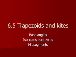 6.5 Trapezoids and kites
Base angles
Isosceles trapezoids
Midsegments
 