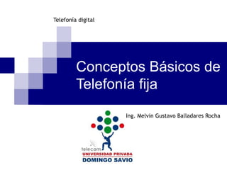 Conceptos Básicos de
Telefonía fija
Ing. Melvin Gustavo Balladares Rocha
Telefonía digital
 