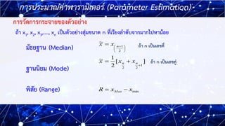 4
4
มัธยฐาน (Median)
ฐานนิยม (Mode)
พิสัย (Range)
การประมาณค่าพารามิเตอร์ (Parameter Estimation)
การวัดการกระจายของตัวอย่า...