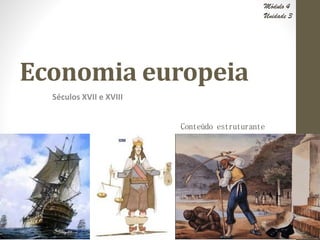 Economia europeia
Séculos XVII e XVIII
Módulo 4
Unidade 3
Conteúdo estruturante
 