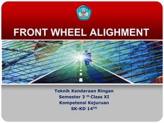 FRONT WHEEL ALIGHMENT
Teknik Kendaraan Ringan
Semester 3 th Class XI
Kompetensi Kejuruan
SK-KD 14TH
 
