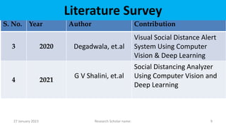 27 January 2023 9
Research Scholar name:
S. No. Year Author Contribution
3 2020 Degadwala, et.al
Visual Social Distance Al...