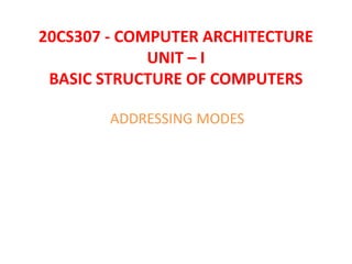 20CS307 - COMPUTER ARCHITECTURE
UNIT – I
BASIC STRUCTURE OF COMPUTERS
ADDRESSING MODES
 