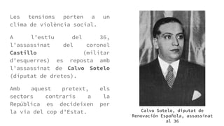 Les tensions porten a un
clima de violència social.
A l’estiu del 36,
l’assassinat del coronel
Castillo (militar
d’esquerr...