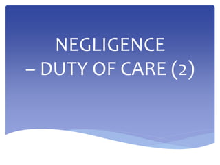 NEGLIGENCE
– DUTY OF CARE (2)
 