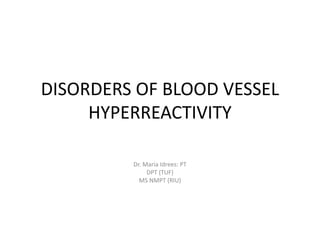 DISORDERS OF BLOOD VESSEL
HYPERREACTIVITY
Dr. Maria Idrees: PT
DPT (TUF)
MS NMPT (RIU)
 